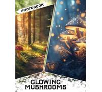 Glowing Mushrooms Photo Book: Enchanting Gift with 40 Captivating Pictures of Bioluminescent Fungi Illuminating the Dark Forestscape