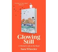 Glowing Still: A Woman's Life on the Road - 'Funny, furious writing from the queen of intrepid travel' Daily Telegraph