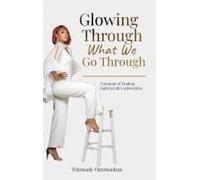 Glowing Through What We Go Through: A Memoir Of Finding Light In Lifes Adversities