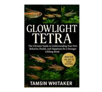 GLOWLIGHT TETRA: The Ultimate Guide to Understanding Your Pet’s Behavior, Health, and Happiness for a Stronger Lifelong Bond