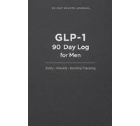 GLP-1 90 Day Log For Men; 90-Day Health Journal with Daily, Weekly, Monthly Tracking: Created for men using GLP-1 medication who want a simple way to track how their body responds over time