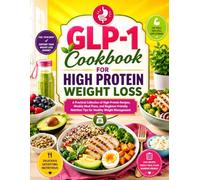 GLP-1 Cookbook for High Protein Weight Loss: A Practical Collection of High-Protein Recipes, Weekly Meal Plans, and Beginner-Friendly Nutrition Tips for Healthy Weight Management
