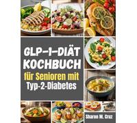 GLP-1-Diät-Kochbuch für Senioren mit Typ-2-Diabetes: Mahlzeiten, die zu Ihrer Dosis passen; 12-Wochen-Karten, über 80 Rezepte und ein Rettungssystem bei Nebenwirkungen