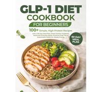 GLP-1 Diet Cookbook for Beginners: 100+ Simple, High-Protein Recipes with a 60-Day Meal Plan, Smart Portion Guidance, Balanced Everyday Meals, ... Tips & Sustainable Habits for Steady Energy