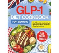 GLP-1 DIET COOKBOOK FOR SENIORS: Small Bites, Big Results. Simple, High-Protein Meals Tailored for Changing Appetites.