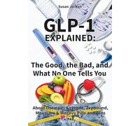 GLP-1 Explained: The Good, the Bad, and What No One Tells You About Ozempic, Wegovy, Zepbound, Mounjaro & Saxenda Pills and Pens: Safe Weight Loss, How They Work, Benefits, Side Effects, and Risks