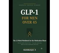 GLP-1 for Men Over 45: The 12-Week Strength, Protein & Numbers Workbook for the Medication Phase - Beat the Double Muscle Clock, Audit the Drink Line, and Walk Into Every Appointment With Data