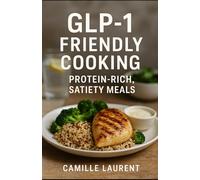 GLP-1 Friendly Cooking: 60 Protein-Rich Recipes for Satiety, Weight Loss, and Healthy Eating Made Simple: Quick, nourishing, and flavorful meals - ... for energy, balance, and satisfaction