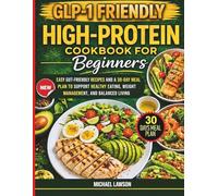 GLP-1 Friendly High-Protein Cookbook for Beginners: Easy Gut-Friendly Recipes and a 30-Day Meal Plan to Support Healthy Eating, Weight Management, and Balanced Living.