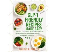 GLP-1 Friendly Recipes Made Easy: Delicious, Low-Calorie Meals to Boost Results While Using GLP-1 Drugs Like Ozempic, Wegovy, and Mounjaro