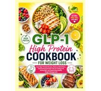 GLP-1 High Protein Cookbook for Weight Loss: Easy High-Protein Recipes, Balanced Meal Plans, and Practical Nutrition Tips for Feeling Full, Eating Well, and Supporting Healthy Weight Management