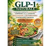 GLP-1 Naturale: Il Metodo Completo per Attivare l’Ormone della Sazietà, Riaccendere il Metabolismo e Ritrovare Energia Dopo i 50 Anni