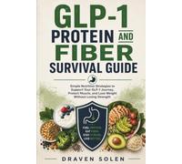 GLP-1 Protein & Fiber Survival Guide: Practical Strategies to Manage Side Effects, Stay on Track, Preserve Muscle, and Build Healthy Habits for Long-Term Weight Loss