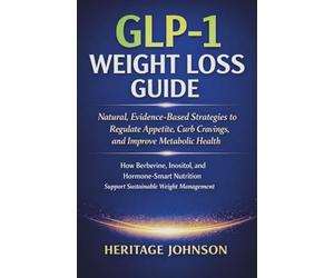 GLP-1 Weight Loss Guide: Natural, Evidence-Based Strategies to Regulate Appetite, Curb Cravings, and Improve Metabolic Health: How Berberine, Inositol, and Hormone-Smart Nutrition Support Sustainable
