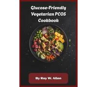 Glucose-Friendly Vegetarian PCOS Cookbook: Balanced Plant-Based Recipes for Hormone Support, Insulin Stability, Sustainable Weight Management, and Everyday Wellness