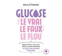 Glucose : le vrai - le faux - le flou: Régime IG bas, zéro sucre, détox et autres méthodes : ce quie fonctionne vraiment