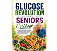 Glucose Revolution for Seniors Cookbook: The Complete Guide to Blood Sugar-Friendly Eating for Adults Over 50-Featuring Simple Recipes, Effortless Meal Plans, and Science-Based Nutrition