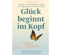 Glück beginnt im Kopf - Wie Du Unzufriedenheit, Angst und Aggressionen einfach loslässt.: Gelassenheit gewinnen und das Glück wieder finden.