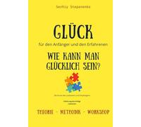 Glück für den Anfänger und den Erfahrenen. Wie kann man glücklich sein?: Die Kunst des Loslassens und Empfangens. Erfahrung des Erfolgs, Lektionen, Theorie, Methodik, Workshop