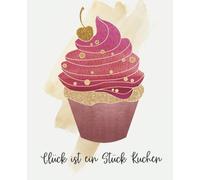 Glueck Ist Ein Stueck Kuchen - Kochbuch Zum Selberschreiben (Cupcake): Persoenliches Rezeptbuch Zum Selber Schreiben Und Ausfuellen Mit Register - Rezeptsammlung Fuer 50 Lieblingsrezepte, 6 Menues Und