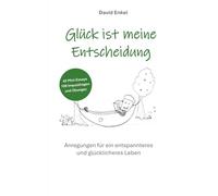 Glück ist meine Entscheidung: Anregungen für ein entspannteres und glücklicheres Leben