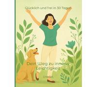 Glücklich und frei in 30 Tagen: Dein Weg zu innerer Leichtigkeit
