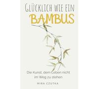 Glücklich wie ein Bambus: Die Kunst, dem Glück nicht im Weg zu stehen