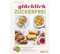 Glücklich zuckerfrei: Der Schlüssel zu einer erfolgreichen und entspannten Ernährungsumstellung: Genuss ohne Verzicht durch Kochen und Backen mit niedrigem glykämischen Index