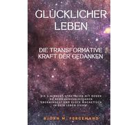 Glücklicher leben - Die transformative Kraft der Gedanken: Wie du mit 5 bewährten Mindset-Strategien dein Unterbewusstsein neu programmierst und Glück magnetisch in dein Leben ziehst