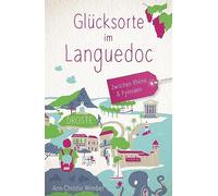 Glücksorte im Languedoc. Zwischen Rhône & Pyrenäen: Fahr hin & werd glücklich