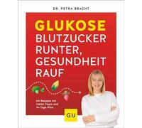 Glukose - Blutzucker runter, Gesundheit rauf: 60 Rezepte mit vielen Tipps und 14-Tage-Plan für einen Blutzucker im grünen Bereich
