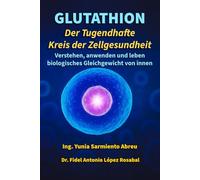 GLUTATHION Tugendkreis der Zellgesundheit: Verstehe, wende an und lebe das biologische Gleichgewicht von innen