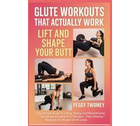 GLUTE WORKOUTS THAT ACTUALLY WORK: LIFT AND SHAPE YOUR BUTT: The Ultimate Guide To Lifting, Toning, And Strengthening Your Glutes At Home Or In The ... Effective Workouts For Women Of All Levels