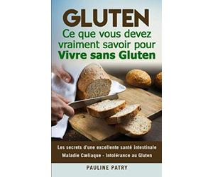 GLUTEN : Ce que vous devez vraiment savoir pour Vivre sans Gluten: Les secrets d'une excellente santé intestinale | Maladie Cœliaque - Intolérance au Gluten