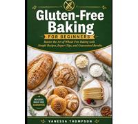 Gluten-Free Baking for Beginners: Master the Art of Wheat-Free Baking with Simple Recipes, Expert Tips, and Guaranteed Results