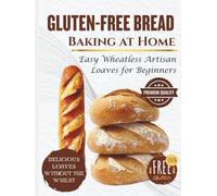 Gluten-Free Bread Baking at Home: Easy Wheatless Artisan Loaves for Beginners