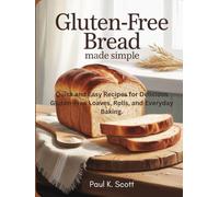 Gluten-Free Bread Made Simple: Quick and Easy Recipes for Delicious Gluten-Free Loaves, Rolls, and Everyday Baking.