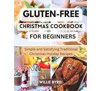 GLUTEN-FREE CHRISTMAS COOKBOOK FOR BEGINNERS: Simple and Satisfying Traditional Christmas Holiday Recipes, Gifts, Measurement Conversions, Planning and Preparation