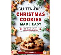 Gluten-Free Christmas Cookies Made Easy: 100+ Simple & Festive Holiday Cookie Recipes for Soft, Chewy, Bakery-Style Cookies Everyone Will Love