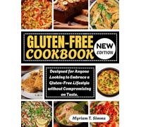 GLUTEN-FREE COOKBOOK: Designed for Anyone Looking to Embrace a Gluten-Free Lifestyle without Compromising on Taste.