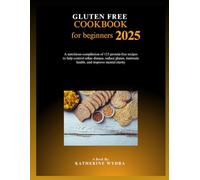 Gluten free cookbook for beginners 2025: A nutritious compilation of 115 protein-free recipes to help control celiac disease, reduce gluten, maintain health, and improve mental clarity.