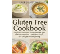 Gluten Free Cookbook: Simple and Delicious Gluten-Free Recipes for Celiac Wellness, Gluten Reduction, and Everyday Healthy Living