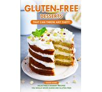 Gluten-Free Desserts That can Throw Any Party: Delectable Dessert Recipes You Would Never Guess Are Gluten-Free