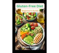 Gluten-Free Diet: Beginner's Guide - Your Guide on How To Eat Gluten-Free