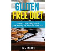 Gluten Free Diet: How To Loss Weight And Get Healthy On A Gluten Free Diet