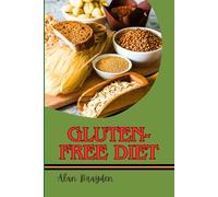 GLUTEN-FREE DIET: Lose Weight, Heal Your Gut, Beat Bloating, And Manage Celiac Disease With Easy, Delicious Recipes And Meal Plans