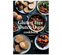 Gluten Free Dutch Oven Cookbook: Baking, Roasting, and Simmering Gluten-Free Goodness