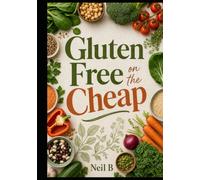 Gluten Free on the Cheap: How to Eat Gluten Free Without Spending a Fortune