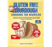 GLUTEN FREE SOURDOUGH COOKBOOK FOR BEGINNERS: 2000 Days of Quick and Reliable Gluten-Free Sourdough Recipes. Includes a 120-Day Meal Plan for Better Health, Energy, and Confidence