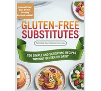 GLUTEN-FREE SUBSTITUTES: 200 Simple And Satisfying Recipes Without Gluten Or Diary